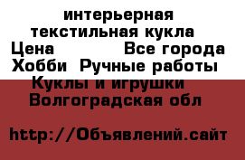 интерьерная текстильная кукла › Цена ­ 2 500 - Все города Хобби. Ручные работы » Куклы и игрушки   . Волгоградская обл.